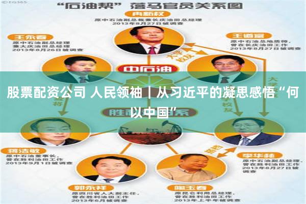 股票配资公司 人民领袖｜从习近平的凝思感悟“何以中国”