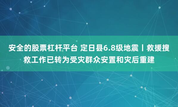 安全的股票杠杆平台 定日县6.8级地震丨救援搜救工作已转为受灾群众安置和灾后重建