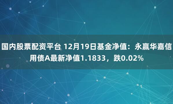 国内股票配资平台 12月19日基金净值：永赢华嘉信用债A最新净值1.1833，跌0.02%