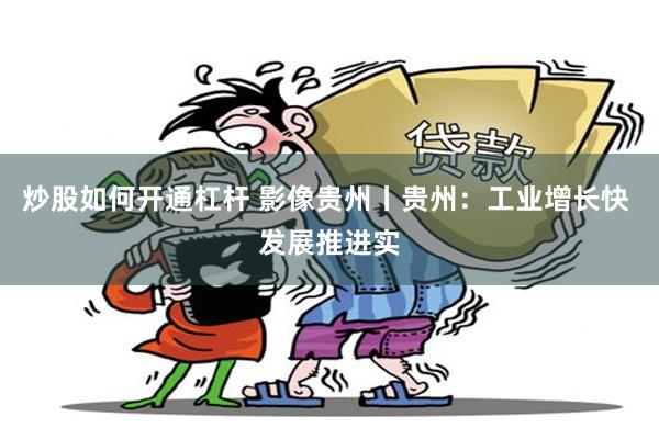 炒股如何开通杠杆 影像贵州丨贵州：工业增长快 发展推进实