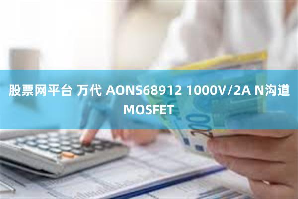 股票网平台 万代 AONS68912 1000V/2A N沟道MOSFET