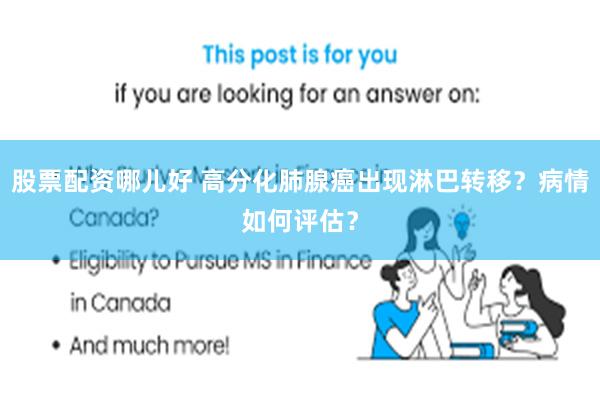 股票配资哪儿好 高分化肺腺癌出现淋巴转移？病情如何评估？