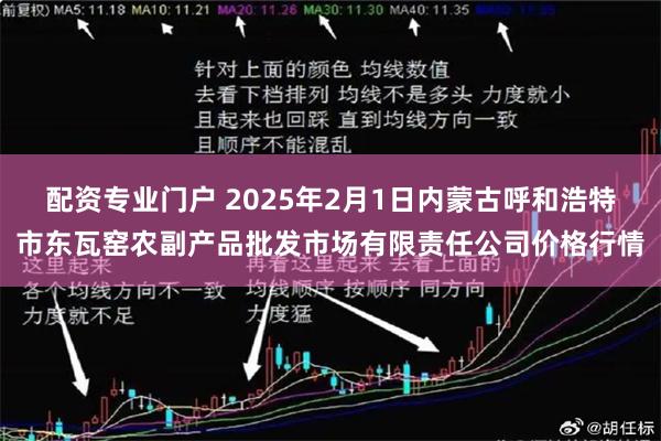 配资专业门户 2025年2月1日内蒙古呼和浩特市东瓦窑农副产品批发市场有限责任公司价格行情