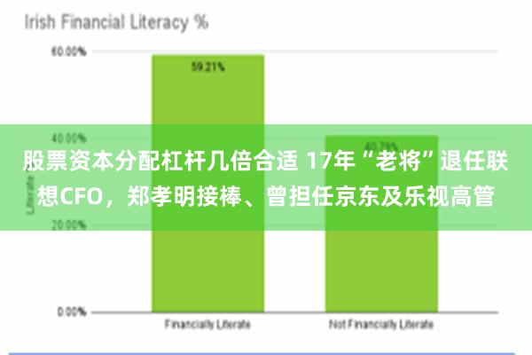 股票资本分配杠杆几倍合适 17年“老将”退任联想CFO，郑孝明接棒、曾担任京东及乐视高管