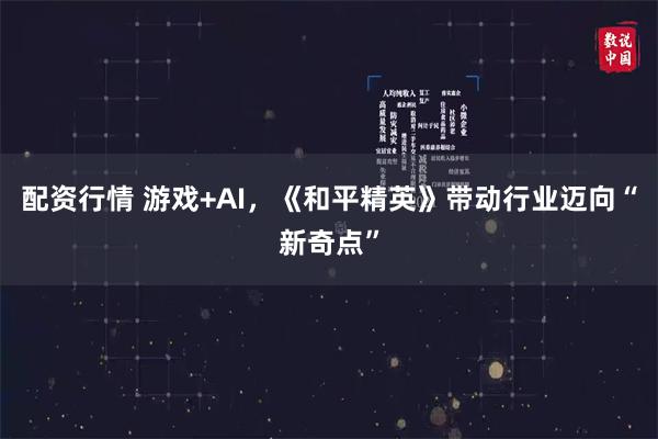 配资行情 游戏+AI，《和平精英》带动行业迈向“新奇点”