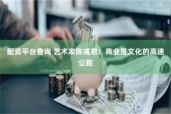 配资平台查询 艺术家陈彧君：商业是文化的高速公路