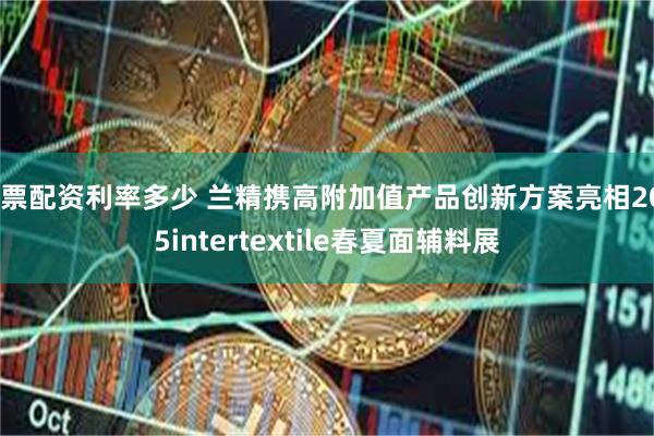 股票配资利率多少 兰精携高附加值产品创新方案亮相2025intertextile春夏面辅料展