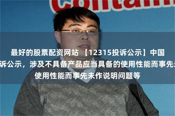 最好的股票配资网站 【12315投诉公示】中国黄金新增2件投诉公示,涉及不具备产品应当具备的使用性能而事先未作说明问题等